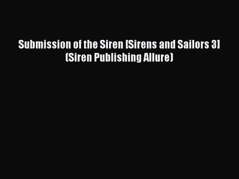 Read Submission of the Siren [Sirens and Sailors 3] (Siren Publishing Allure) PDF Online
