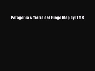Read Patagonia & Tierra del Fuego Map by ITMB Ebook Free