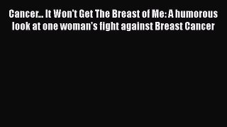 Read Cancer... It Won't Get The Breast of Me: A humorous look at one woman's fight against