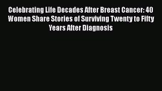 Read Celebrating Life Decades After Breast Cancer: 40 Women Share Stories of Surviving Twenty