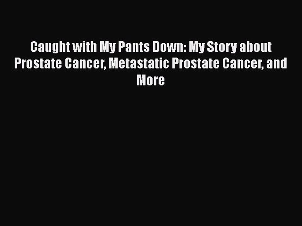 Read Caught with My Pants Down: My Story about Prostate Cancer Metastatic Prostate Cancer and
