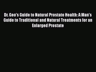 Read Dr. Geo's Guide to Natural Prostate Health: A Man's Guide to Traditional and Natural Treatments