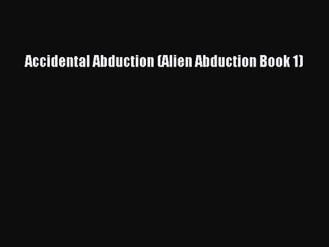 Download Accidental Abduction (Alien Abduction Book 1) PDF Online