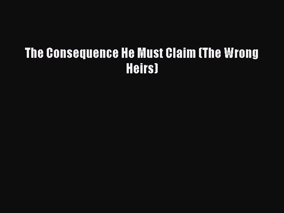 Download The Consequence He Must Claim (The Wrong Heirs) Free Books