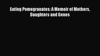 Download Eating Pomegranates: A Memoir of Mothers Daughters and Genes Ebook Online