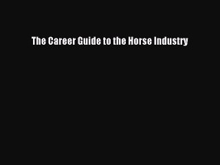 Read The Career Guide to the Horse Industry Ebook Free