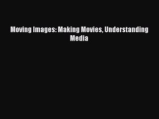 Download Moving Images: Making Movies Understanding Media PDF Online