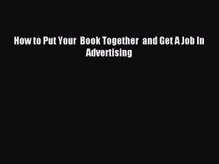 Read How to Put Your  Book Together  and Get A Job In  Advertising Ebook Free