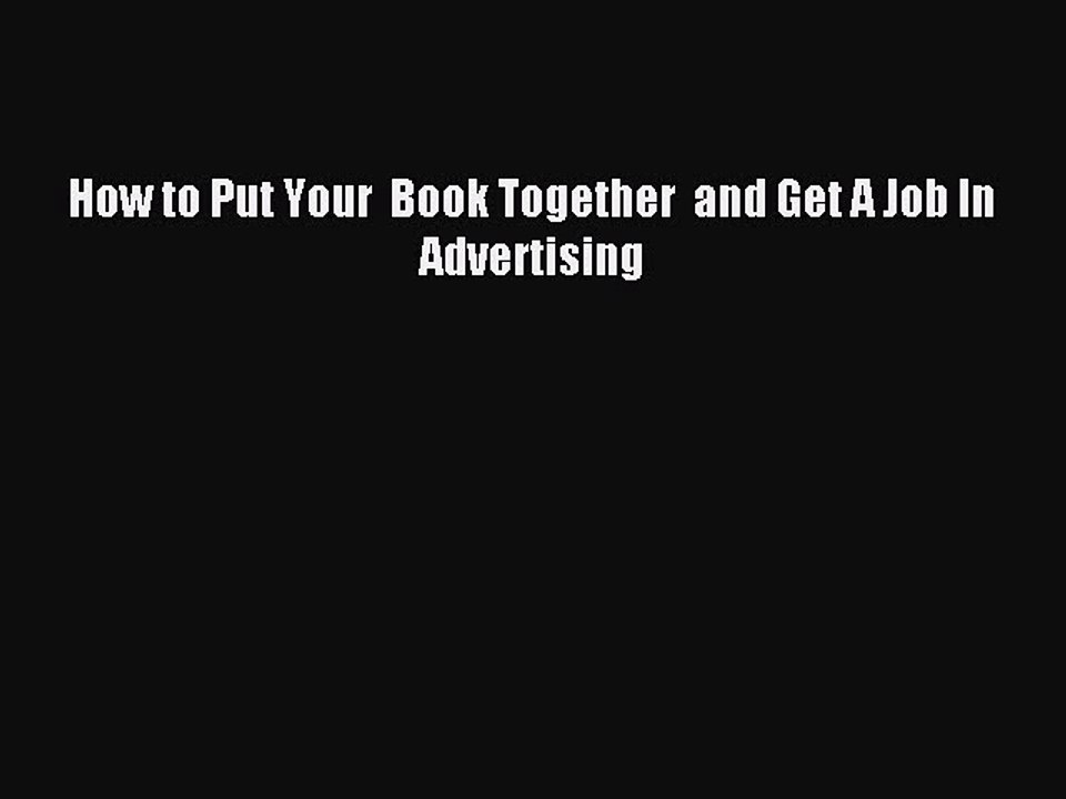Read How to Put Your  Book Together  and Get A Job In  Advertising Ebook Free