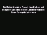 Download The Mother-Daughter Project: How Mothers and Daughters Can Band Together Beat the