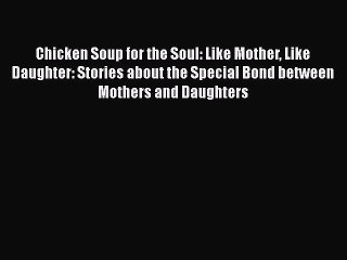 Download Chicken Soup for the Soul: Like Mother Like Daughter: Stories about the Special Bond