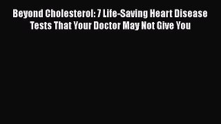 Download Beyond Cholesterol: 7 Life-Saving Heart Disease Tests That Your Doctor May Not Give