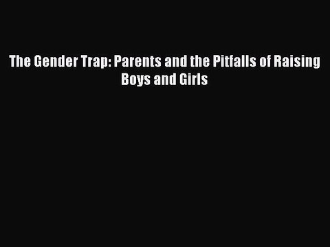 PDF The Gender Trap: Parents and the Pitfalls of Raising Boys and Girls EBook