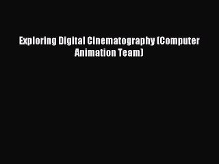 Read Exploring Digital Cinematography (Computer Animation Team) Ebook Free