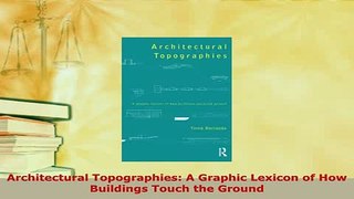 Download  Architectural Topographies A Graphic Lexicon of How Buildings Touch the Ground Read Online