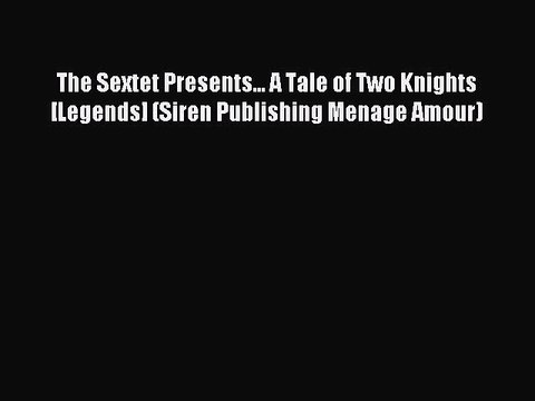Read The Sextet Presents... A Tale of Two Knights [Legends] (Siren Publishing Menage Amour)