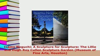 PDF  Isamu Noguchi A Sculpture for Sculpture The Lillie and Hugh Roy Cullen Sculpture Garden Download Online