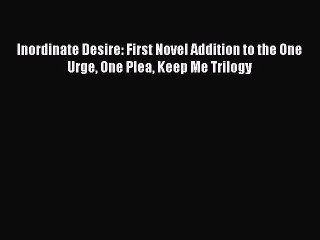 Read Inordinate Desire: First Novel Addition to the One Urge One Plea Keep Me Trilogy Ebook
