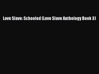 Read Love Slave: Schooled (Love Slave Anthology Book 3) Ebook Free