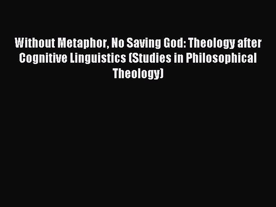 Download Without Metaphor No Saving God: Theology after Cognitive Linguistics (Studies in Philosophical