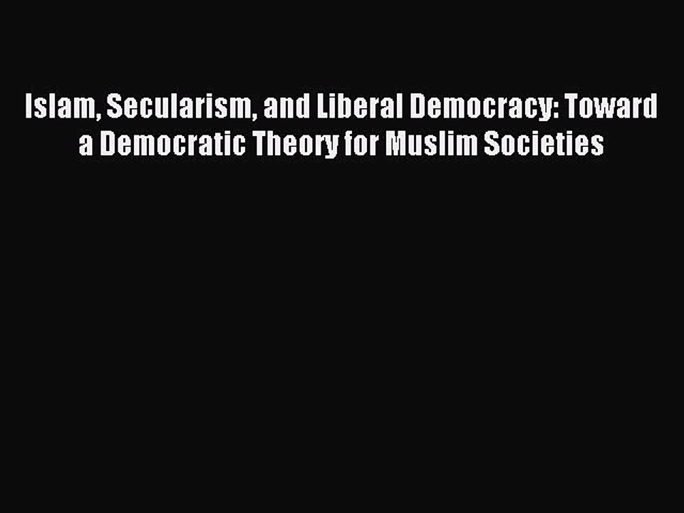 Read Islam Secularism and Liberal Democracy: Toward a Democratic Theory for Muslim Societies