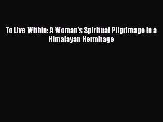 Read To Live Within: A Woman's Spiritual Pilgrimage in a Himalayan Hermitage Ebook Free