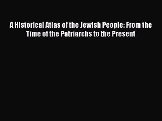 Read A Historical Atlas of the Jewish People: From the Time of the Patriarchs to the Present