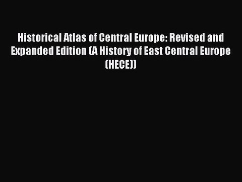 Read Historical Atlas of Central Europe: Revised and Expanded Edition (A History of East Central