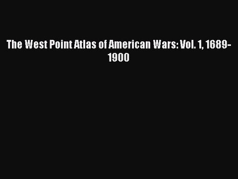 Read The West Point Atlas of American Wars: Vol. 1 1689-1900 Ebook Free