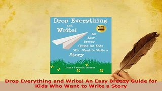 Download  Drop Everything and Write An Easy Breezy Guide for Kids Who Want to Write a Story Free Books