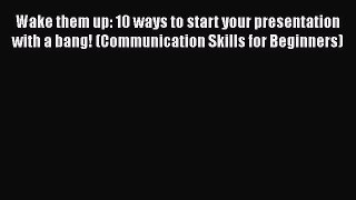 [PDF] Wake them up: 10 ways to start your presentation with a bang! (Communication Skills for