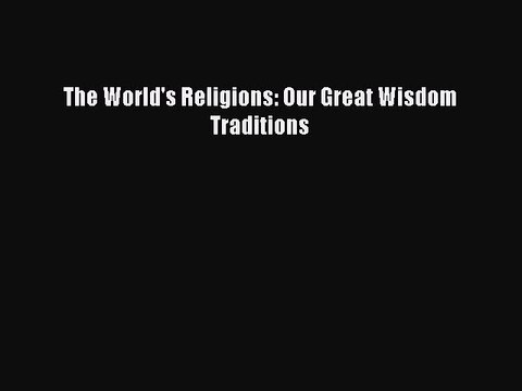 Download The World's Religions: Our Great Wisdom Traditions PDF Free