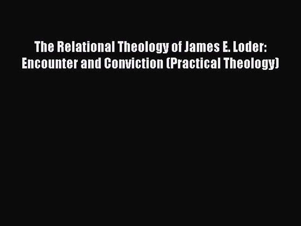Read The Relational Theology of James E. Loder: Encounter and Conviction (Practical Theology)