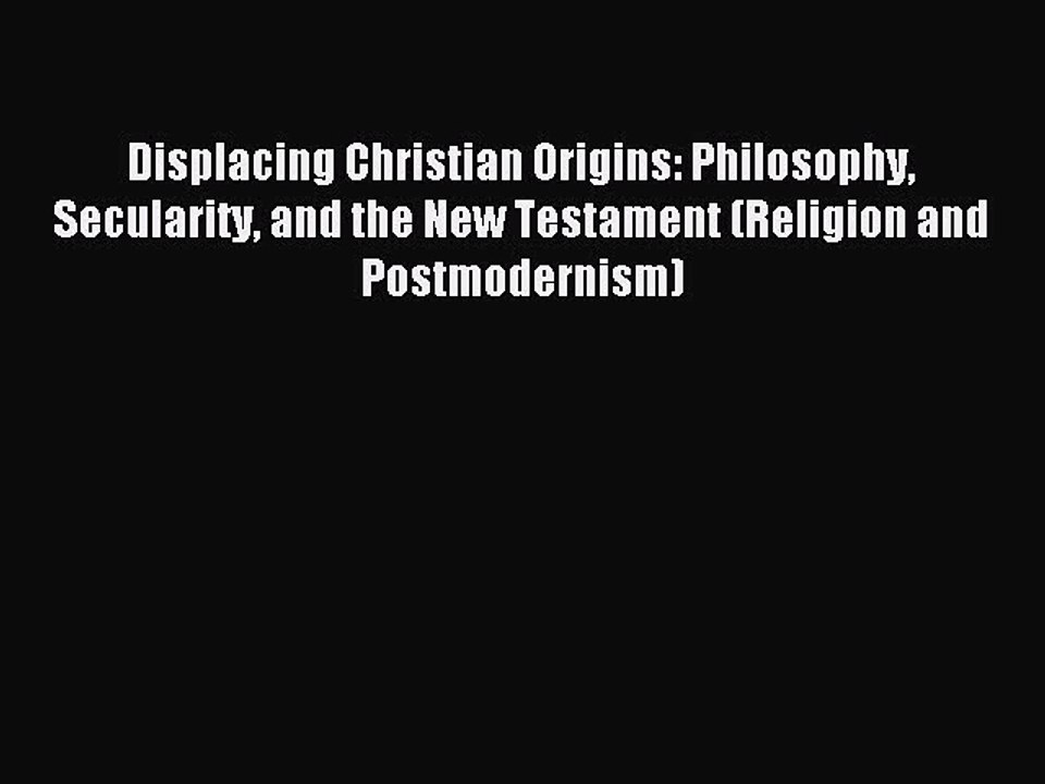 Read Displacing Christian Origins: Philosophy Secularity and the New Testament (Religion and