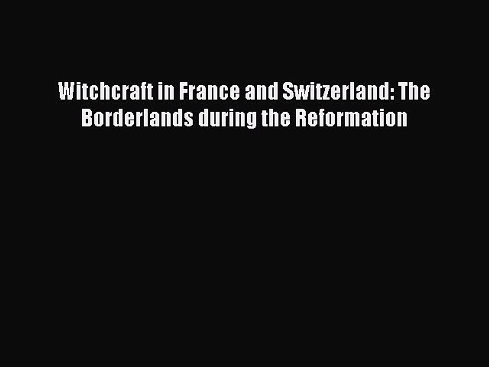 Read Witchcraft in France and Switzerland: The Borderlands during the Reformation Ebook Free
