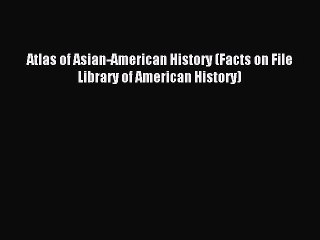 Read Atlas of Asian-American History (Facts on File Library of American History) Ebook Free