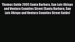 Read Thomas Guide 2005 Santa Barbara San Luis Obispo and Ventura Counties Street (Santa Barbara