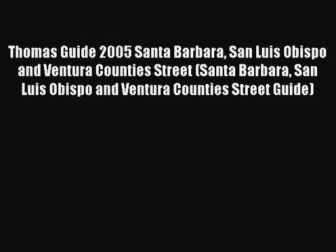 Read Thomas Guide 2005 Santa Barbara San Luis Obispo and Ventura Counties Street (Santa Barbara
