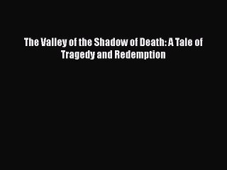 PDF The Valley of the Shadow of Death: A Tale of Tragedy and Redemption  Read Online
