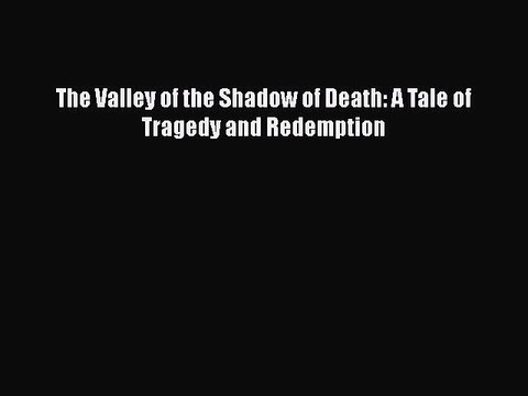 PDF The Valley of the Shadow of Death: A Tale of Tragedy and Redemption Read Online