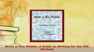 Download  Write in the Middle A Guide to Writing for the ESL Student Read Online