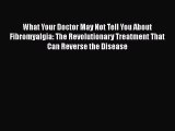 Download What Your Doctor May Not Tell You About Fibromyalgia: The Revolutionary Treatment