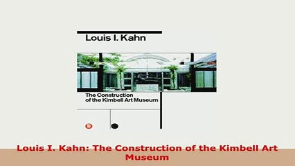 Download  Louis I Kahn The Construction of the Kimbell Art Museum Read Full Ebook