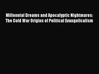 Read Millennial Dreams and Apocalyptic Nightmares: The Cold War Origins of Political Evangelicalism