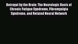 Download Betrayal by the Brain: The Neurologic Basis of Chronic Fatigue Syndrome Fibromyalgia