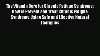 Read The Vitamin Cure for Chronic Fatigue Syndrome: How to Prevent and Treat Chronic Fatigue