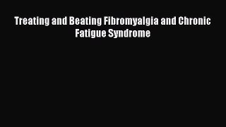 Download Treating and Beating Fibromyalgia and Chronic Fatigue Syndrome PDF Online