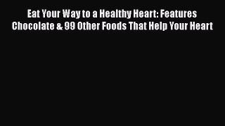 Read Eat Your Way to a Healthy Heart: Features Chocolate & 99 Other Foods That Help Your Heart
