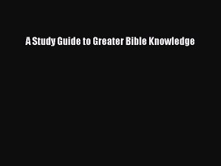 Download A Study Guide to Greater Bible Knowledge PDF Online