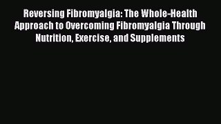 Read Reversing Fibromyalgia: The Whole-Health Approach to Overcoming Fibromyalgia Through Nutrition